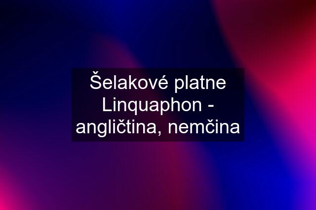 Šelakové platne Linquaphon - angličtina, nemčina