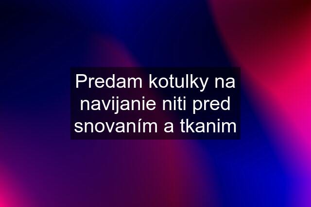 Predam kotulky na navijanie niti pred snovaním a tkanim