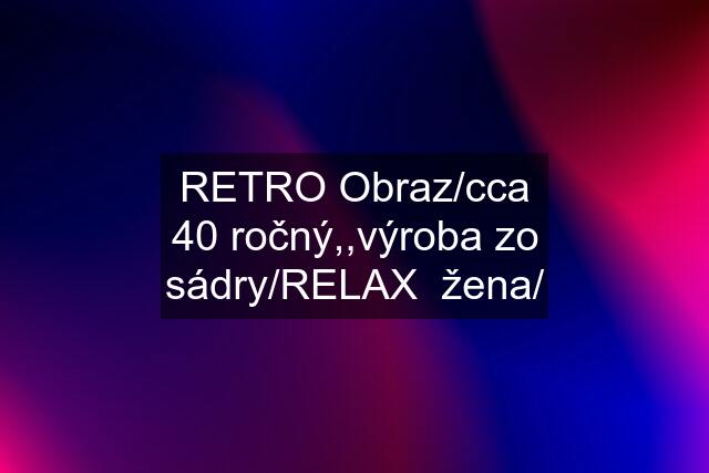 RETRO Obraz/cca 40 ročný,,výroba zo sádry/RELAX  žena/