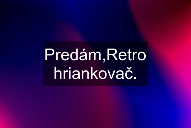 Predám,Retro hriankovač.