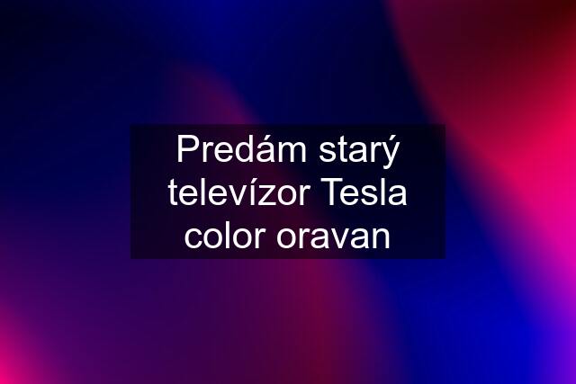 Predám starý televízor Tesla color oravan