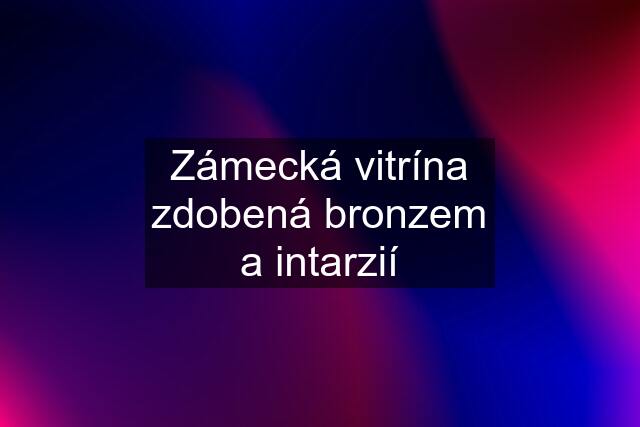 Zámecká vitrína zdobená bronzem a intarzií