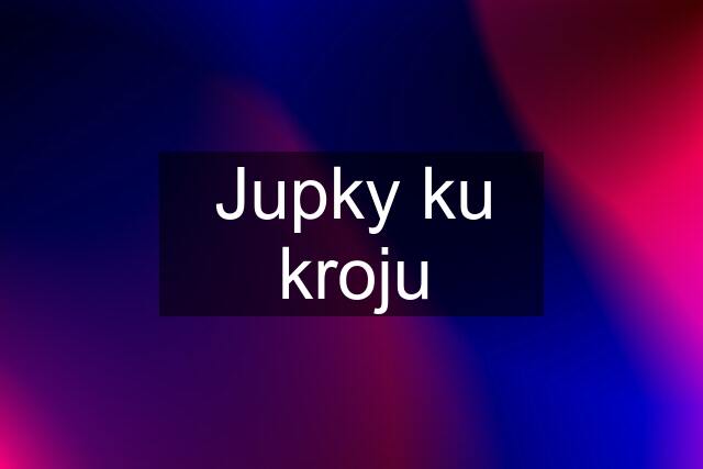 Jupky ku kroju