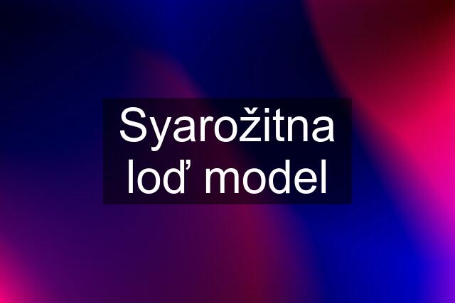 Syarožitna loď model