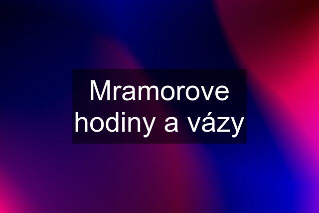 Mramorove hodiny a vázy