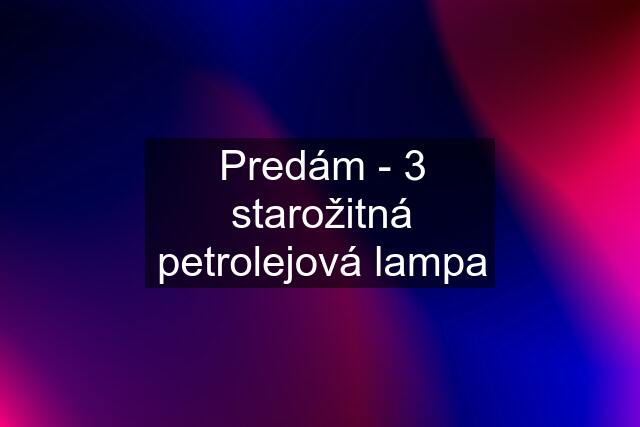 Predám - 3 starožitná petrolejová lampa