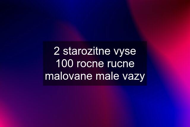 2 starozitne vyse 100 rocne rucne malovane male vazy