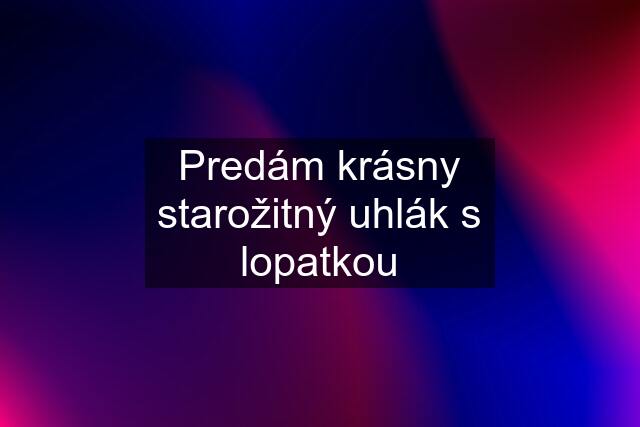 Predám krásny starožitný uhlák s lopatkou