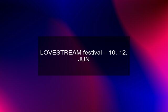 LOVESTREAM festival – 10.-12. JUN