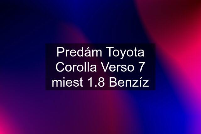 Predám Toyota Corolla Verso 7 miest 1.8 Benzíz