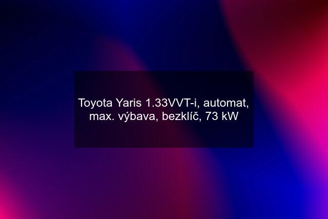 Toyota Yaris 1.33VVT-i, automat, max. výbava, bezklíč, 73 kW