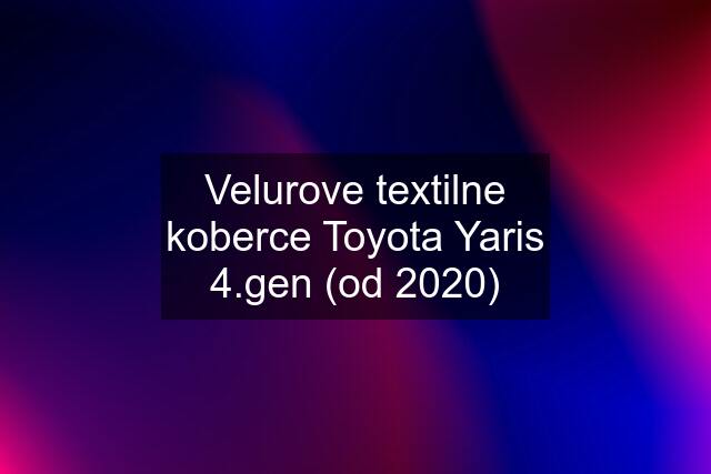 Velurove textilne koberce Toyota Yaris 4.gen (od 2020)