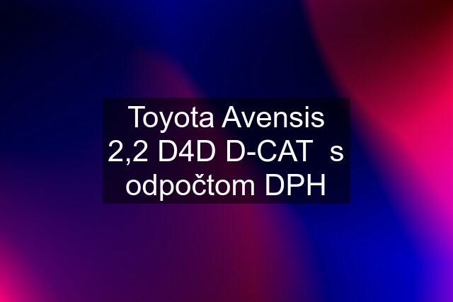 Toyota Avensis 2,2 D4D D-CAT  s odpočtom DPH