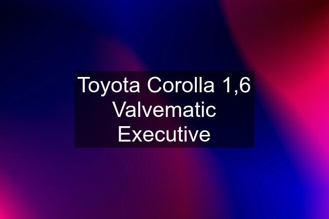 Toyota Corolla 1,6 Valvematic Executive