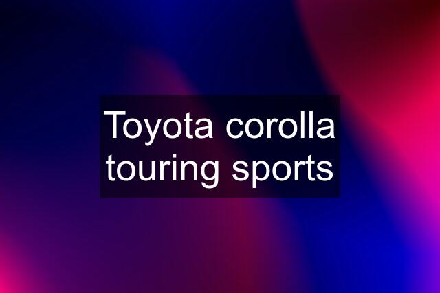 Toyota corolla touring sports