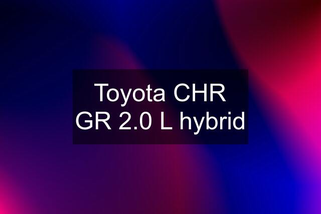 Toyota CHR GR 2.0 L hybrid