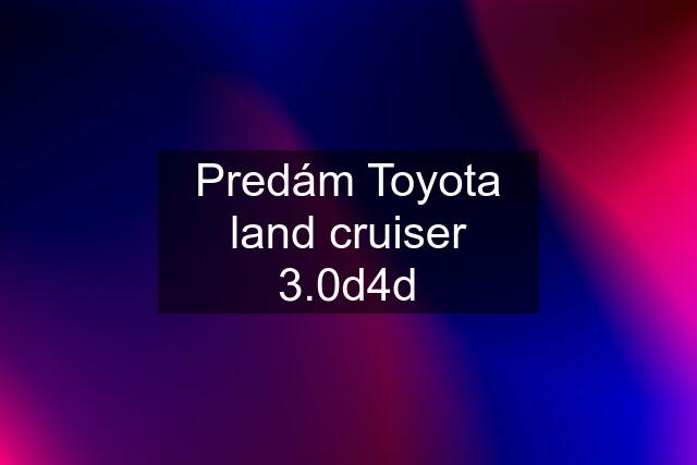 Predám Toyota land cruiser 3.0d4d