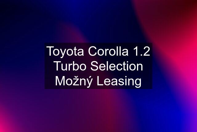 Toyota Corolla 1.2 Turbo Selection Možný Leasing