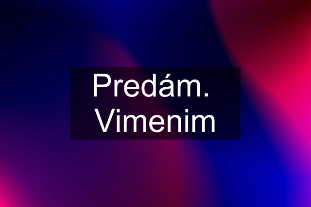 Predám.  Vimenim