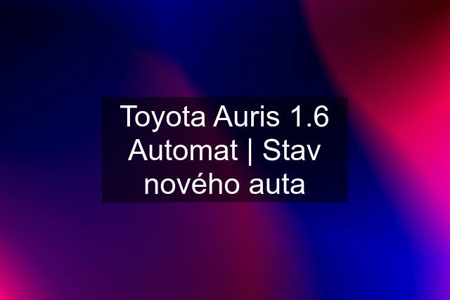 Toyota Auris 1.6 Automat | Stav nového auta