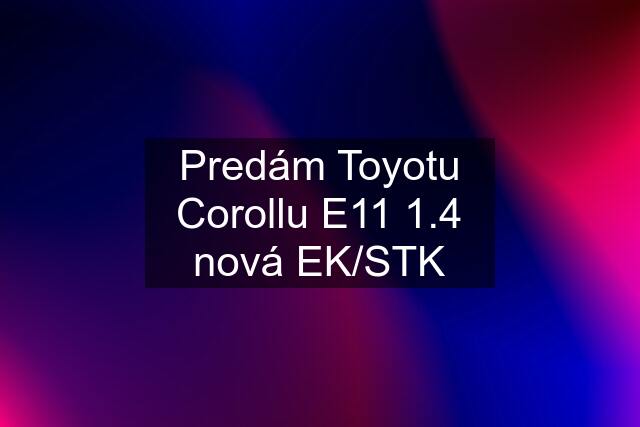 Predám Toyotu Corollu E11 1.4 nová EK/STK