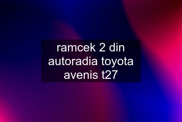 ramcek 2 din autoradia toyota avenis t27