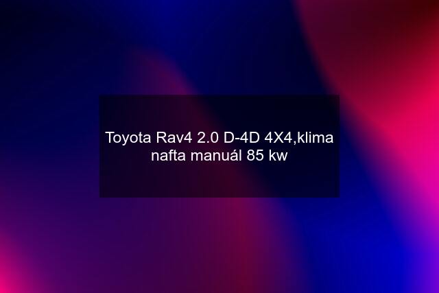 Toyota Rav4 2.0 D-4D 4X4,klima nafta manuál 85 kw