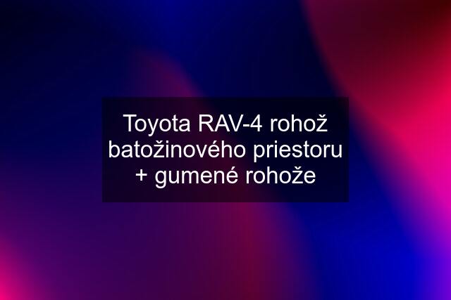 Toyota RAV-4 rohož batožinového priestoru + gumené rohože