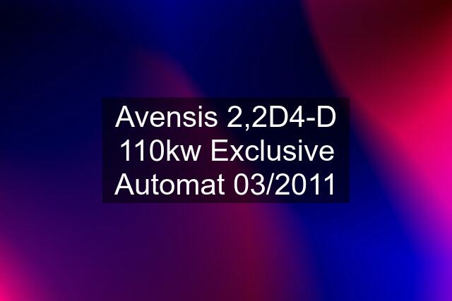 Avensis 2,2D4-D 110kw Exclusive Automat 03/2011