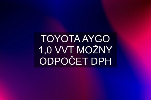 TOYOTA AYGO 1,0 VVT MOŽNY ODPOČET DPH