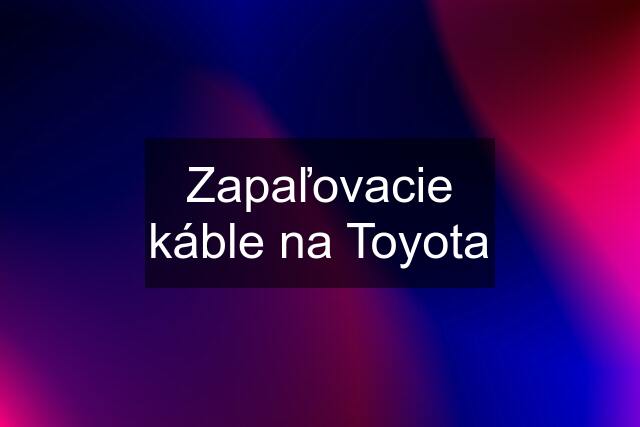 Zapaľovacie káble na Toyota