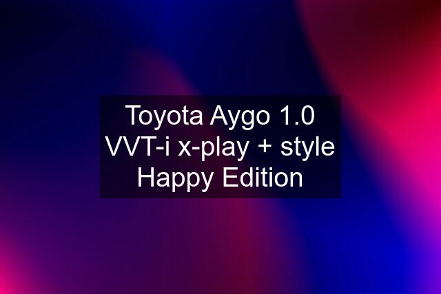 Toyota Aygo 1.0 VVT-i x-play + style Happy Edition