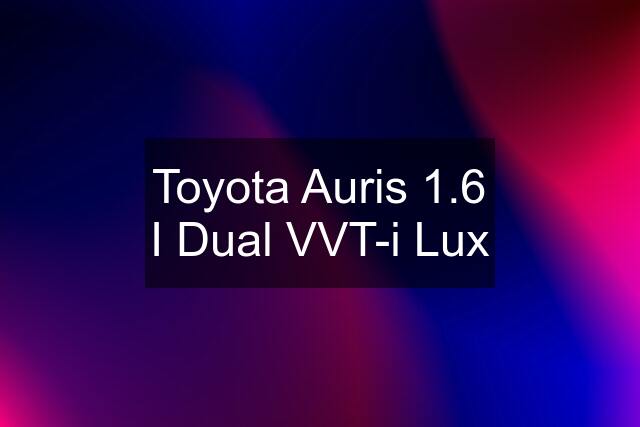 Toyota Auris 1.6 I Dual VVT-i Lux