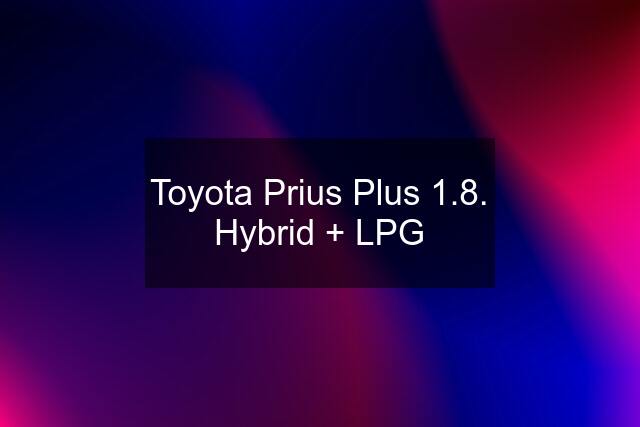 Toyota Prius Plus 1.8. Hybrid + LPG