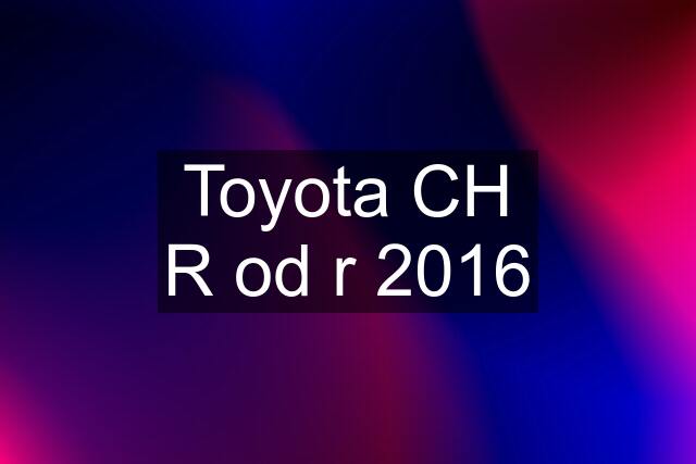 Toyota CH R od r 2016