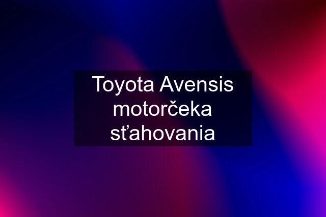 Toyota Avensis motorčeka sťahovania