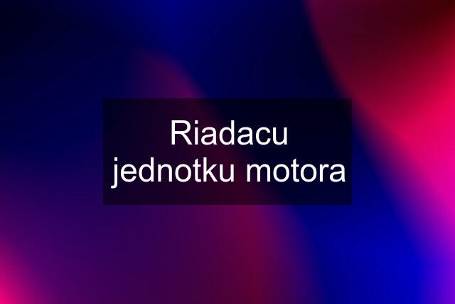 Riadacu jednotku motora