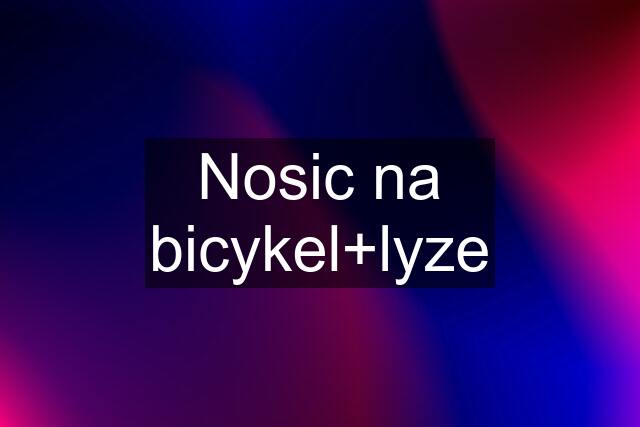 Nosic na bicykel+lyze