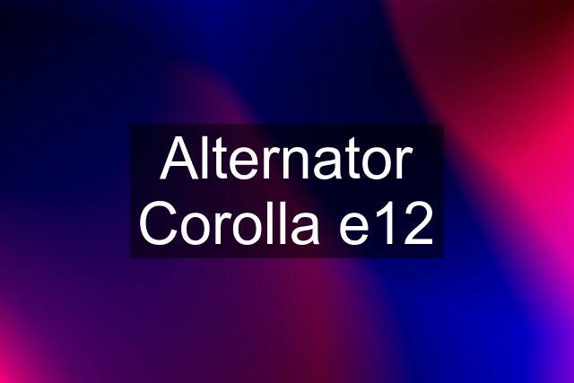 Alternator Corolla e12