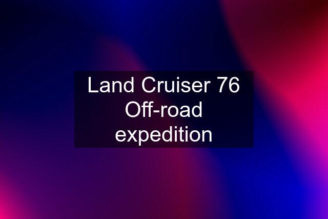 Land Cruiser 76 Off-road expedition