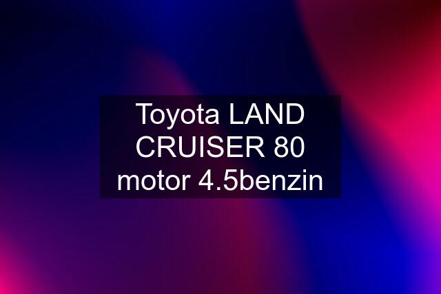 Toyota LAND CRUISER 80 motor 4.5benzin