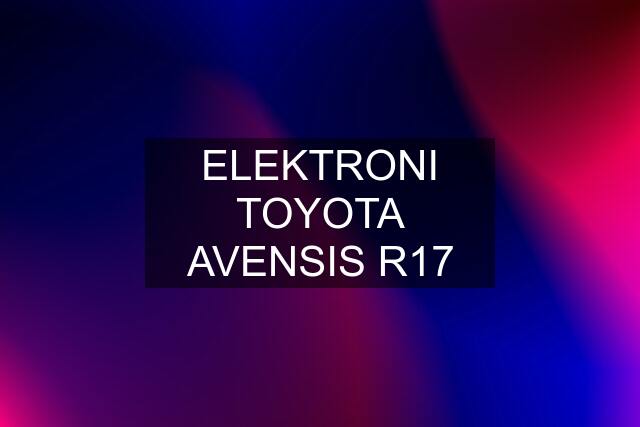 ELEKTRONI TOYOTA AVENSIS R17