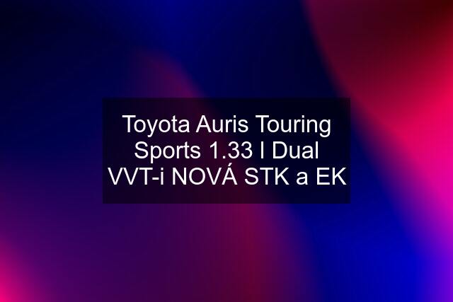 Toyota Auris Touring Sports 1.33 l Dual VVT-i NOVÁ STK a EK