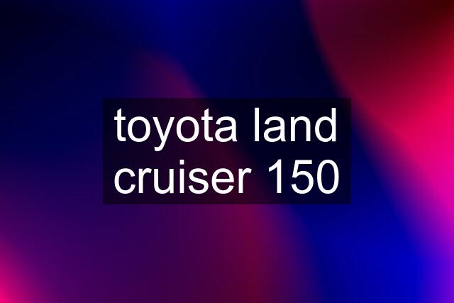 toyota land cruiser 150