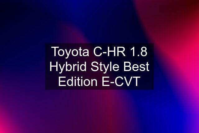 Toyota C-HR 1.8 Hybrid Style Best Edition E-CVT