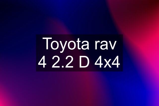 Toyota rav 4 2.2 D 4x4