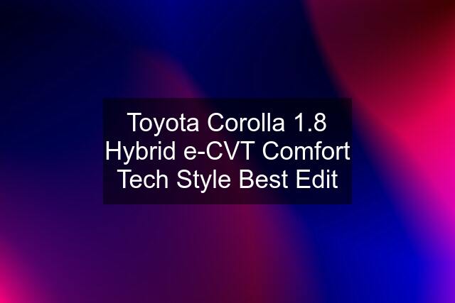 Toyota Corolla 1.8 Hybrid e-CVT Comfort Tech Style Best Edit