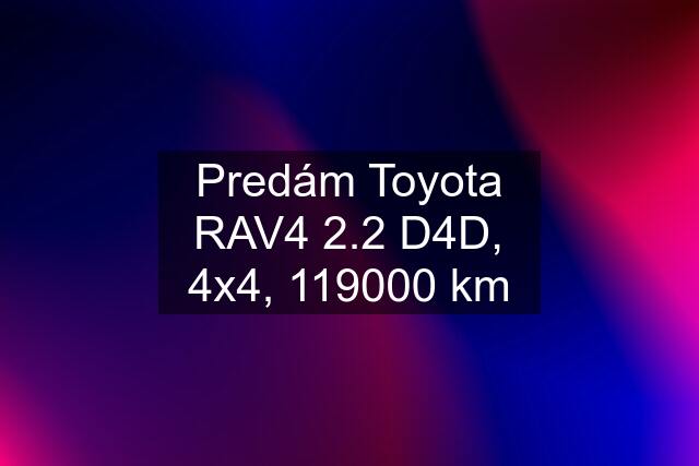 Predám Toyota RAV4 2.2 D4D, 4x4, 119000 km