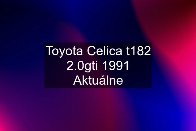 Toyota Celica t182 2.0gti 1991 Aktuálne