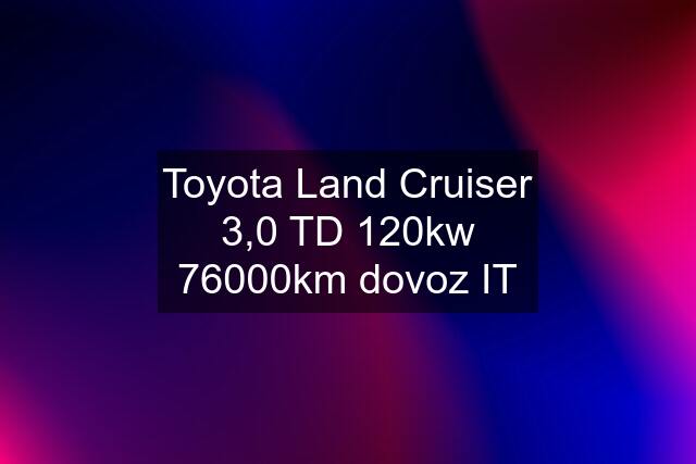 Toyota Land Cruiser 3,0 TD 120kw 76000km dovoz IT